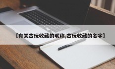 【有关古玩收藏的昵称,古玩收藏的名字】