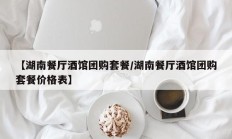 【湖南餐厅酒馆团购套餐/湖南餐厅酒馆团购套餐价格表】