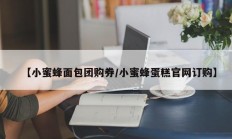 【小蜜蜂面包团购券/小蜜蜂蛋糕官网订购】