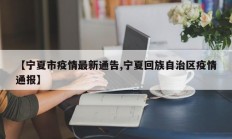 【宁夏市疫情最新通告,宁夏回族自治区疫情通报】