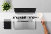 辰飞古玩收藏（辰飞资料）