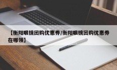 【衡阳眼镜团购优惠券/衡阳眼镜团购优惠券在哪领】