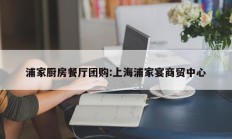 浦家厨房餐厅团购:上海浦家宴商贸中心