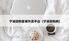 宁波团购套餐外卖平台（宁波团购网）