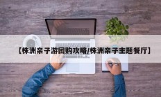 【株洲亲子游团购攻略/株洲亲子主题餐厅】
