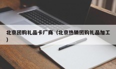 北京团购礼品卡厂商（北京热销团购礼品加工）