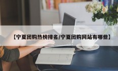 【宁夏团购热榜排名/宁夏团购网站有哪些】