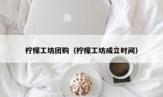 柠檬工坊团购（柠檬工坊成立时间）