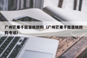 广州芒果千层蛋糕团购（广州芒果千层蛋糕团购电话）