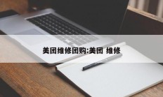美团维修团购:美团 维修