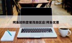 烤鱼团购套餐茂南区店:烤鱼优惠