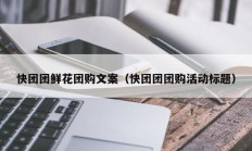 快团团鲜花团购文案（快团团团购活动标题）