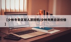 【少林寺景区双人游团购/少林寺两日游价格】