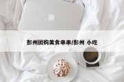 彭州团购美食串串/彭州 小吃