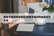 西餐羊腿团购加盟店/西餐羊腿团购加盟店怎么样
