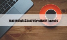 携程团购商家验证后台:携程订单核验