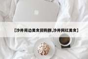 【沙井周边美食团购群,沙井网红美食】