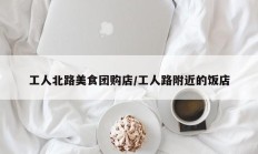 工人北路美食团购店/工人路附近的饭店