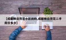 【成都映日荷花小区团购,成都映日荷花二手房价多少】