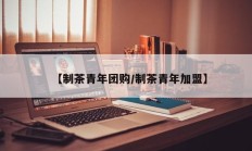 【制茶青年团购/制茶青年加盟】