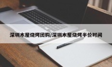 深圳木屋烧烤团购/深圳木屋烧烤半价时间