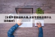 【父亲节蛋糕团购方案,父亲节蛋糕店搞什么活动最好】