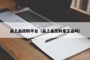 品上品团购平台（品上品团购是正品吗）