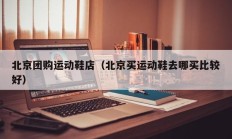 北京团购运动鞋店（北京买运动鞋去哪买比较好）