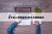 百岁老人团购超市/老年人团购超市