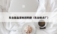 东台甜品蛋糕团购群（东台糕点厂）