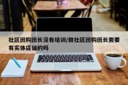 社区团购团长没有培训/做社区团购团长需要有实体店铺的吗
