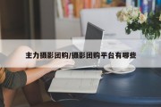 主力摄影团购/摄影团购平台有哪些