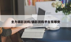 主力摄影团购/摄影团购平台有哪些