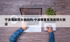 宁波海底捞火锅团购:宁波哪里有海底捞火锅店