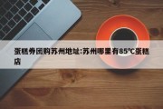 蛋糕券团购苏州地址:苏州哪里有85℃蛋糕店