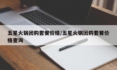 五星火锅团购套餐价格/五星火锅团购套餐价格查询