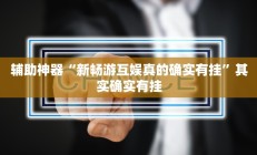 辅助神器“新畅游互娱真的确实有挂”其实确实有挂