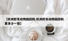 【杭州野生动物园团购,杭州野生动物园团购票多少一张】