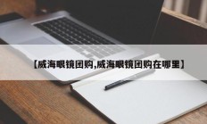 【威海眼镜团购,威海眼镜团购在哪里】
