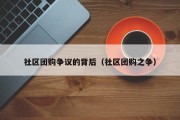社区团购争议的背后（社区团购之争）