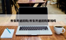 养生开通团购/养生开通团购要钱吗