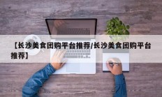 【长沙美食团购平台推荐/长沙美食团购平台推荐】