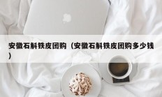 安徽石斛铁皮团购（安徽石斛铁皮团购多少钱）