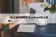 【水上运动团购平台,enjoyai水上运动】