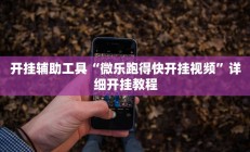 开挂辅助工具“微乐跑得快开挂视频”详细开挂教程