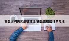 西昌团购美食蛋糕地址/西昌蛋糕店订单电话