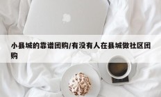 小县城的靠谱团购/有没有人在县城做社区团购