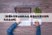 【做酒水代理以团购为主,做酒水代理以团购为主违法吗】