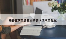 嘉善重庆三合鱼团购群（江津三合鱼）