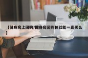 【健身房上团购/健身房团购体验能一直买么】